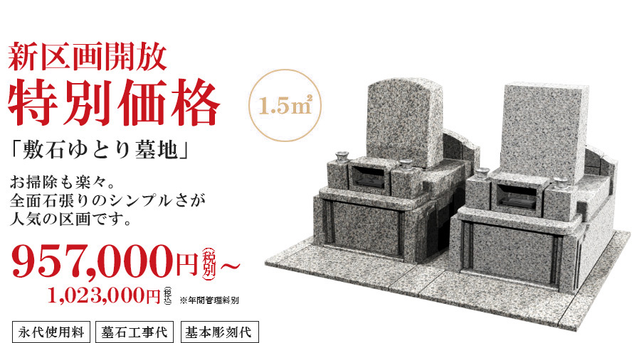 キャンペーン期間 特別価格 1.5m2 「ワイド敷石墓地」 1.5㎡でも間口が広く、高級感溢れる大好評区画です。通常価格1,570,000円（税別）が1,293,000（税別）※年間管理料別