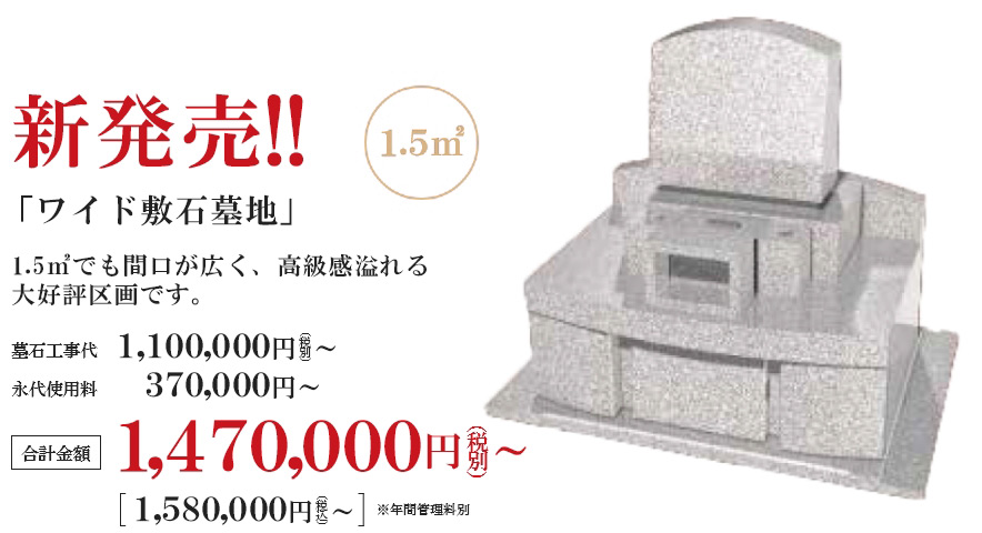 キャンペーン期間 特別価格 1.5m2 「ワイド敷石墓地」 1.5㎡でも間口が広く、高級感溢れる大好評区画です。通常価格1,570,000円（税別）が1,293,000（税別）※年間管理料別